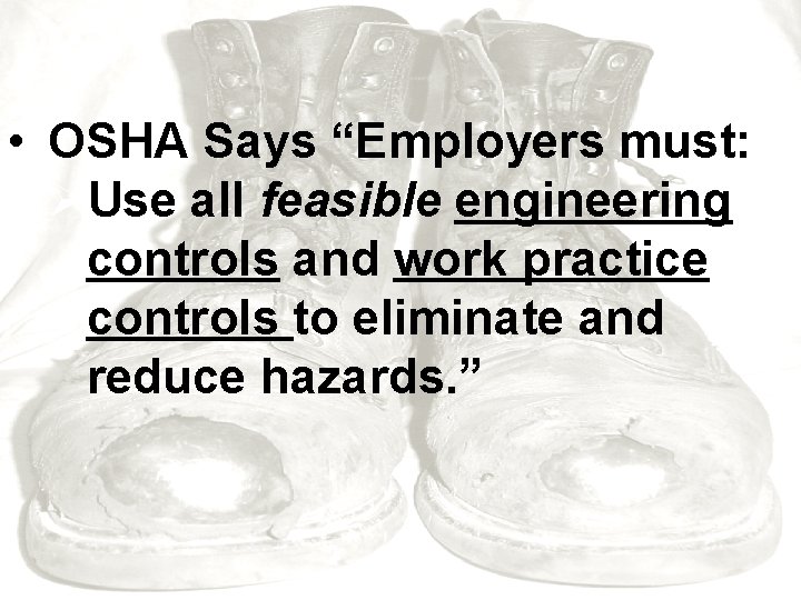  • OSHA Says “Employers must: ØUse all feasible engineering controls and work practice