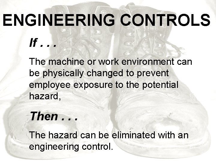ENGINEERING CONTROLS If. . . The machine or work environment can be physically changed