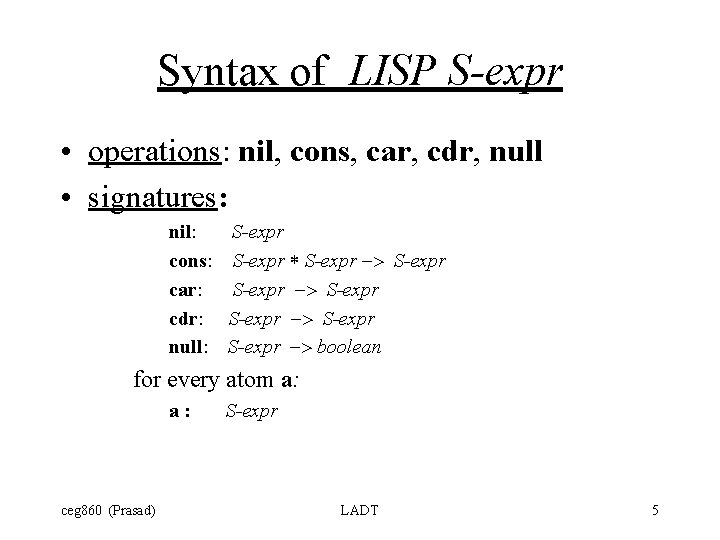 Syntax of LISP S-expr • operations: nil, cons, car, cdr, null • signatures: nil: