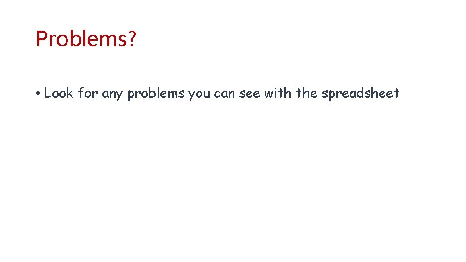 Problems? • Look for any problems you can see with the spreadsheet 