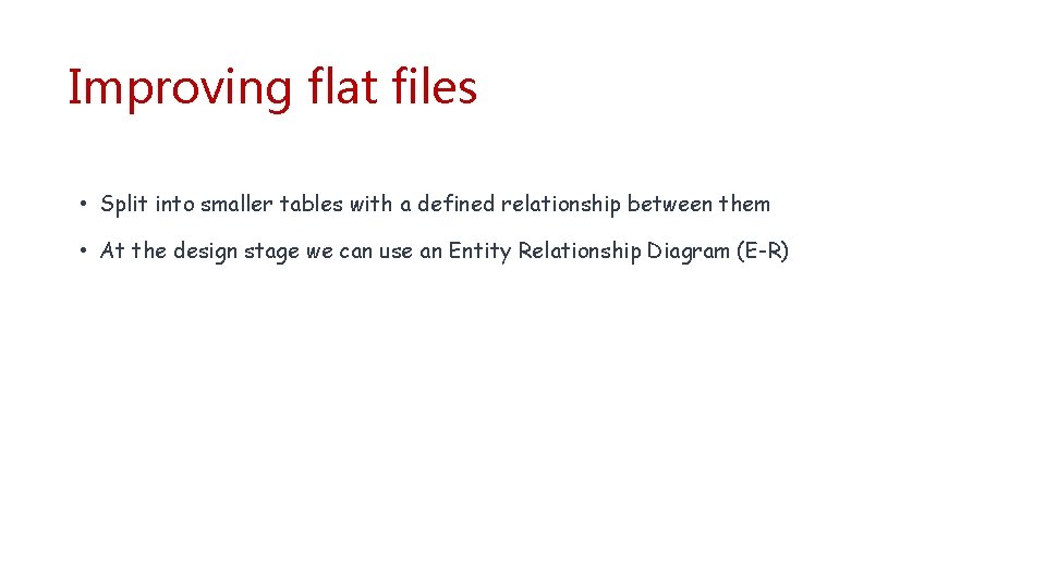 Improving flat files • Split into smaller tables with a defined relationship between them