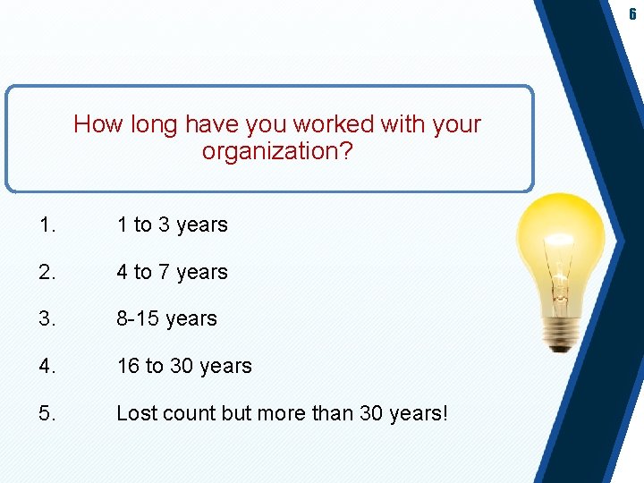 6 How long have you worked with your organization? 1. 1 to 3 years