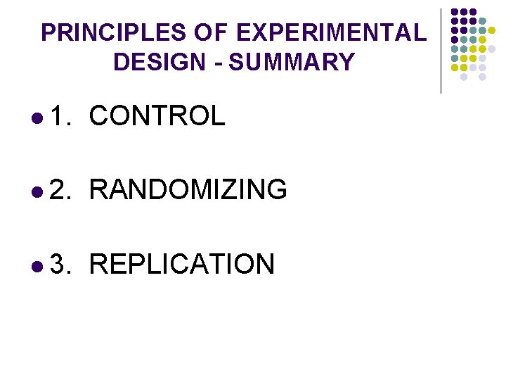 PRINCIPLES OF EXPERIMENTAL DESIGN - SUMMARY l 1. CONTROL l 2. RANDOMIZING l 3.