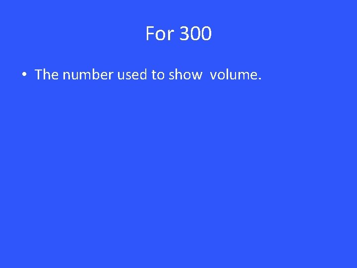 For 300 • The number used to show volume. 