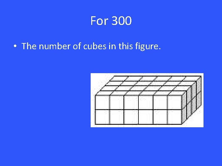 For 300 • The number of cubes in this figure. 