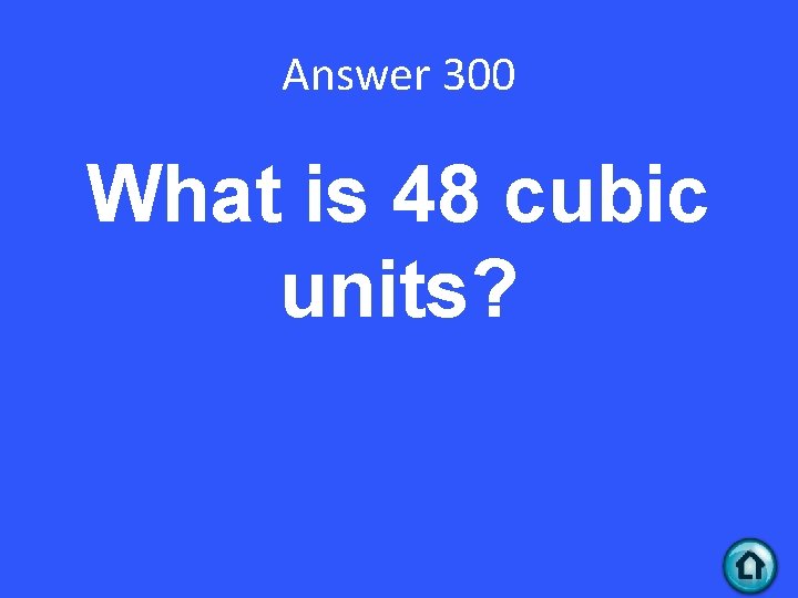 Answer 300 What is 48 cubic units? 