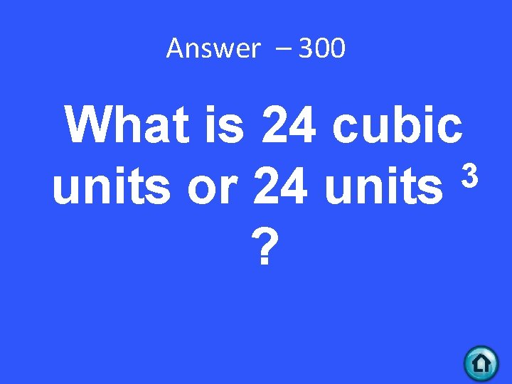 Answer – 300 What is 24 cubic 3 units or 24 units ? 