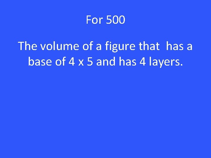 For 500 The volume of a figure that has a base of 4 x