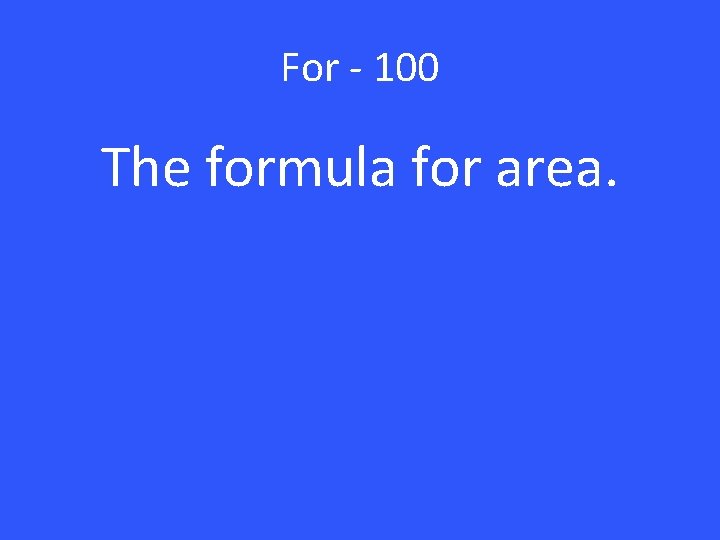 For - 100 The formula for area. 