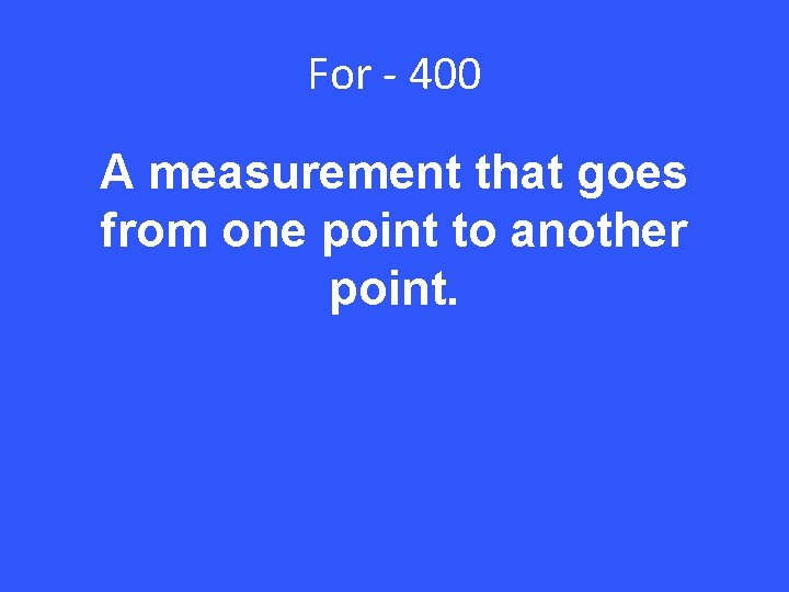 For - 400 A measurement that goes from one point to another point. 