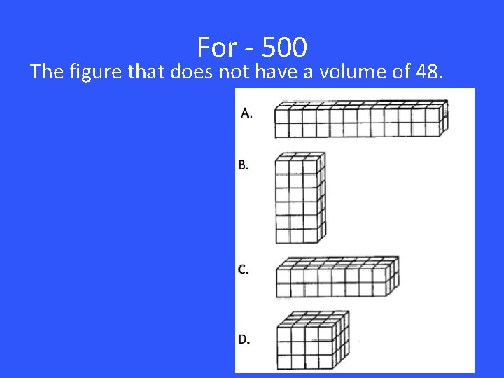 For - 500 The figure that does not have a volume of 48. 