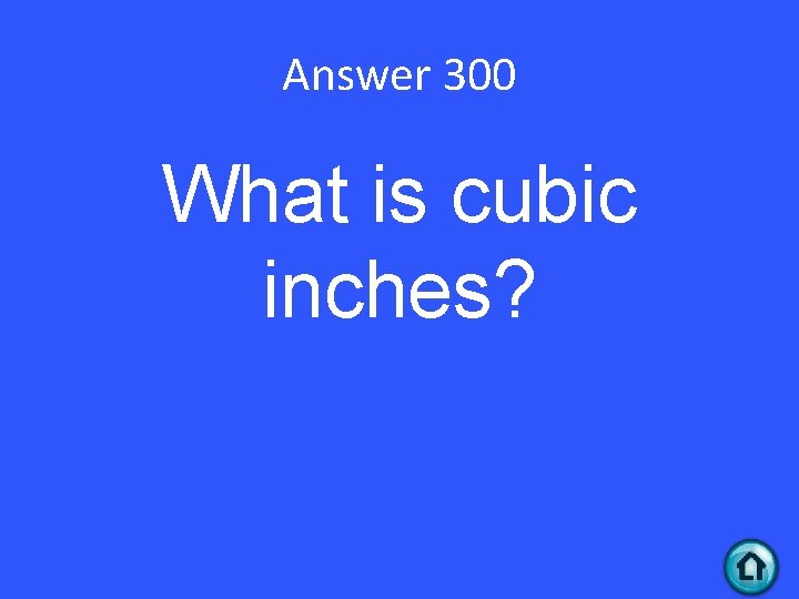 Answer 300 What is cubic inches? 