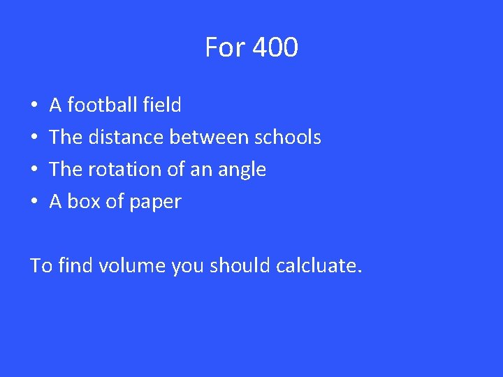 For 400 • • A football field The distance between schools The rotation of