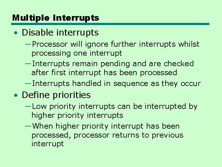 Multiple Interrupts • Disable interrupts —Processor will ignore further interrupts whilst processing one interrupt Multiple Interrupts • Disable interrupts —Processor will ignore further interrupts whilst processing one interrupt