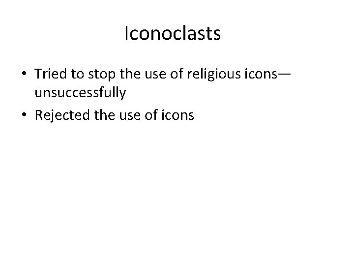Iconoclasts • Tried to stop the use of religious icons— unsuccessfully • Rejected the