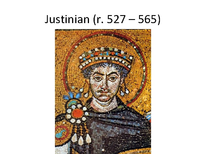 Justinian (r. 527 – 565) 