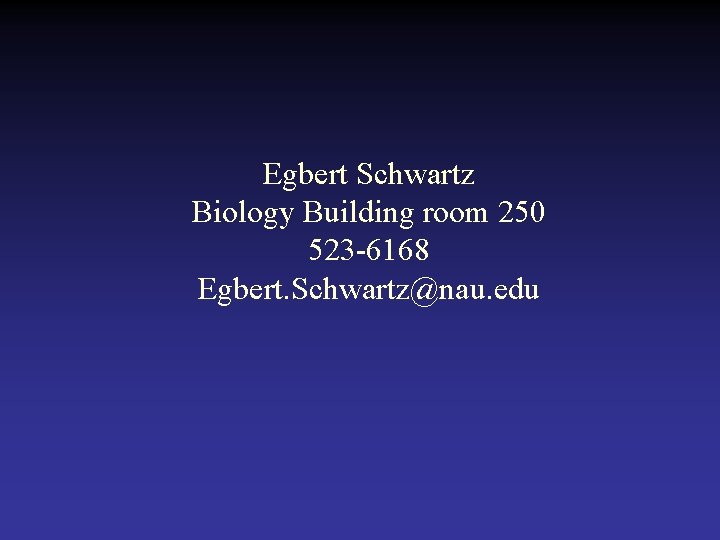 Egbert Schwartz Biology Building room 250 523 -6168 Egbert. Schwartz@nau. edu 