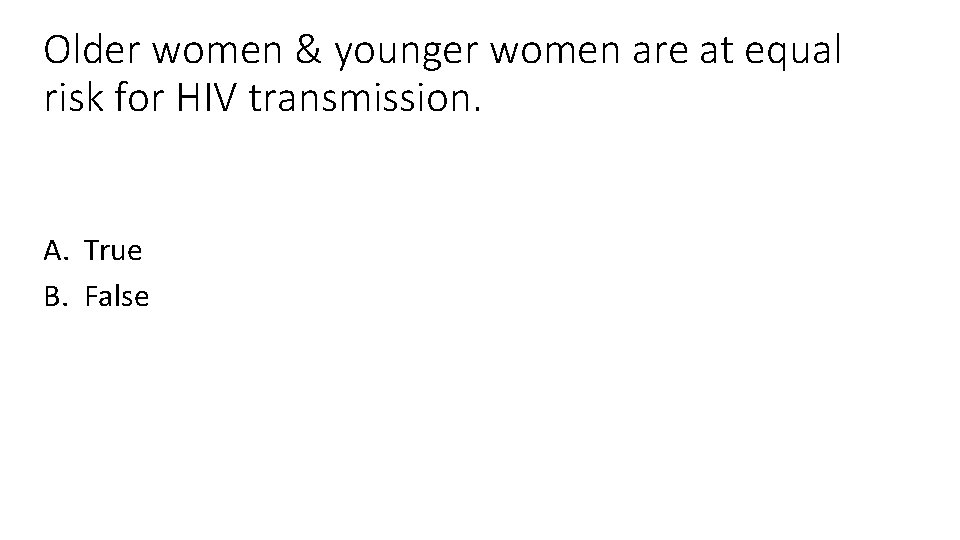 Older women & younger women are at equal risk for HIV transmission. A. True