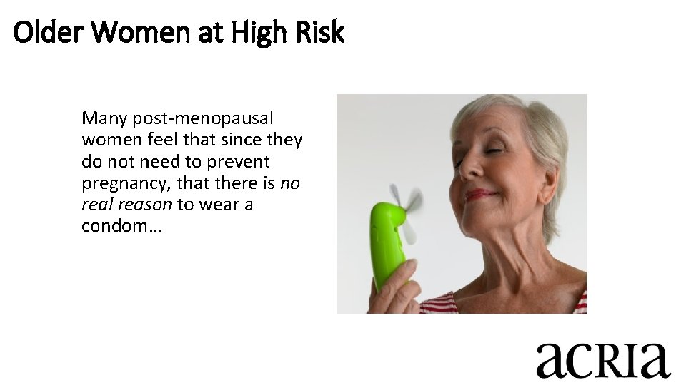 Older Women at High Risk Many post-menopausal women feel that since they do not