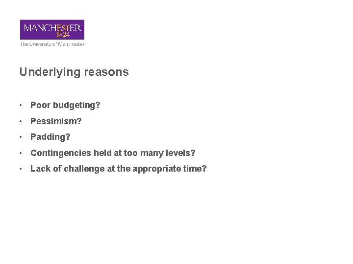 Underlying reasons • Poor budgeting? • Pessimism? • Padding? • Contingencies held at too
