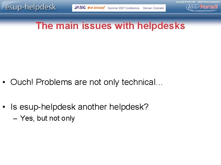 Copyright © 2004 -2007 – ESUP-Portail consortium The main issues with helpdesks • Ouch!