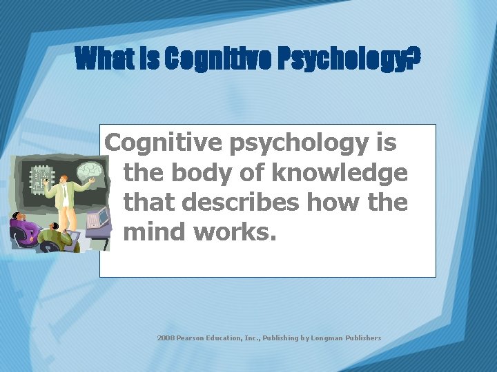 What is Cognitive Psychology? Cognitive psychology is the body of knowledge that describes how