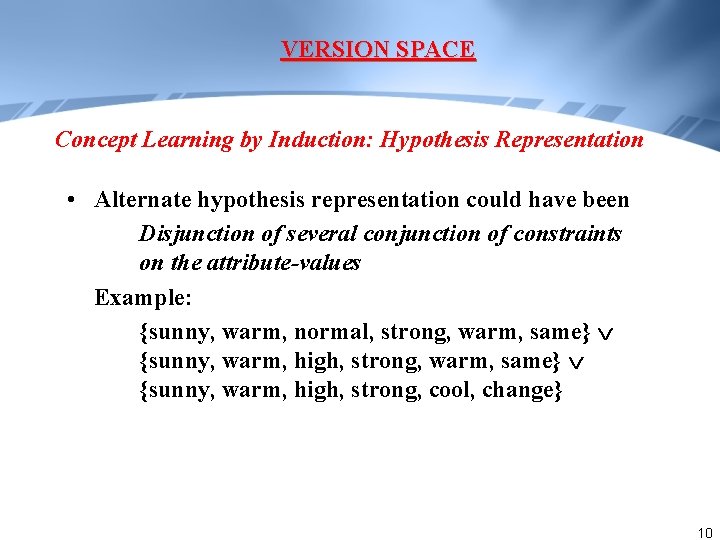 VERSION SPACE Concept Learning by Induction: Hypothesis Representation • Alternate hypothesis representation could have