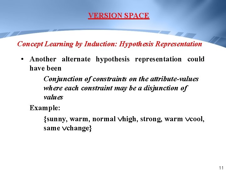 VERSION SPACE Concept Learning by Induction: Hypothesis Representation • Another alternate hypothesis representation could