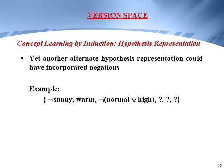 VERSION SPACE Concept Learning by Induction: Hypothesis Representation • Yet another alternate hypothesis representation