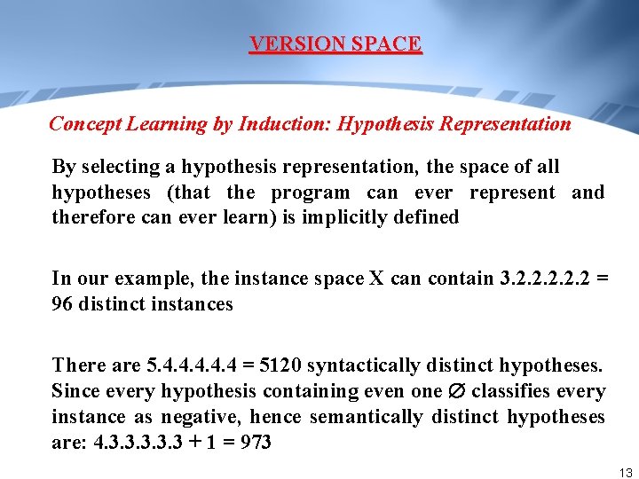 VERSION SPACE Concept Learning by Induction: Hypothesis Representation By selecting a hypothesis representation, the