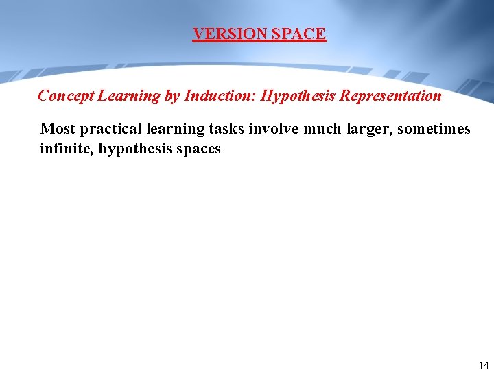 VERSION SPACE Concept Learning by Induction: Hypothesis Representation Most practical learning tasks involve much