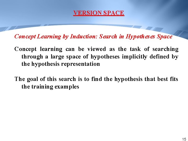 VERSION SPACE Concept Learning by Induction: Search in Hypotheses Space Concept learning can be