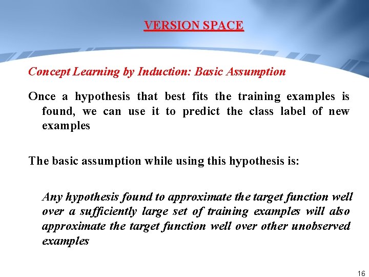 VERSION SPACE Concept Learning by Induction: Basic Assumption Once a hypothesis that best fits