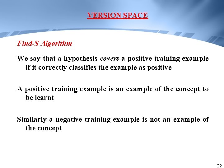 VERSION SPACE Find-S Algorithm We say that a hypothesis covers a positive training example