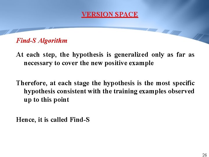 VERSION SPACE Find-S Algorithm At each step, the hypothesis is generalized only as far