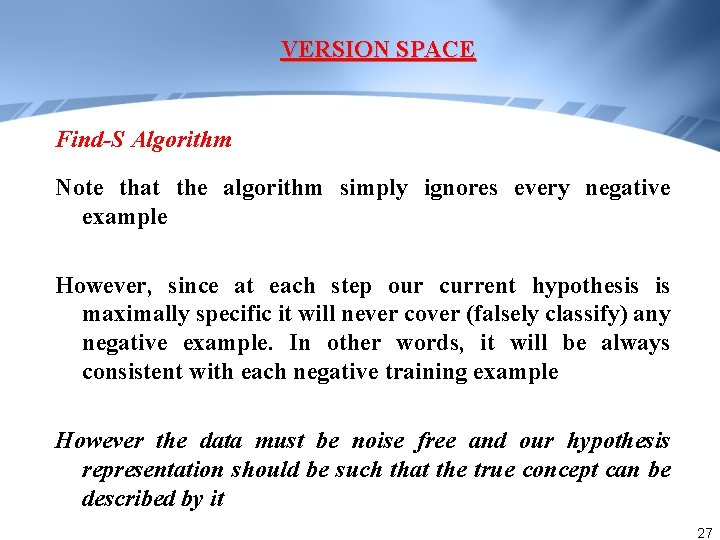 VERSION SPACE Find-S Algorithm Note that the algorithm simply ignores every negative example However,