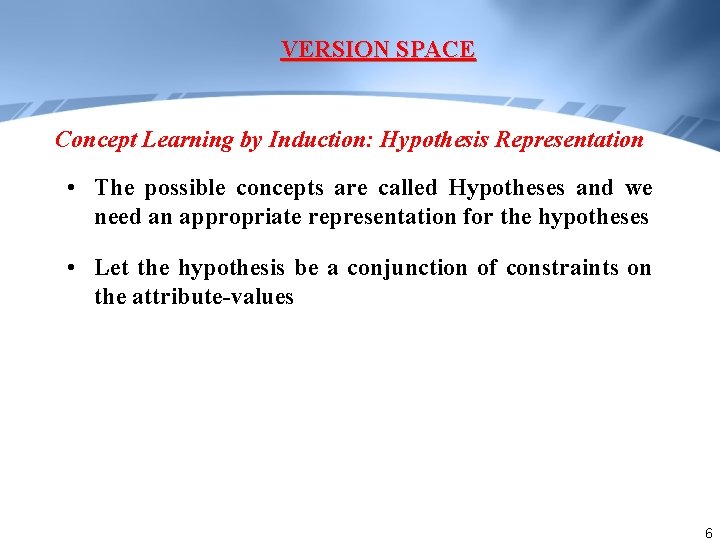 VERSION SPACE Concept Learning by Induction: Hypothesis Representation • The possible concepts are called