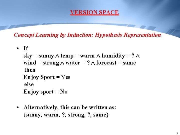 VERSION SPACE Concept Learning by Induction: Hypothesis Representation • If sky = sunny temp