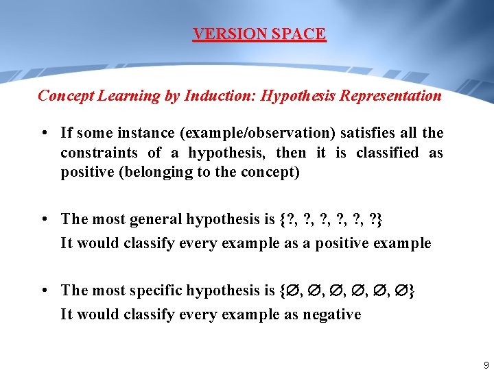 VERSION SPACE Concept Learning by Induction: Hypothesis Representation • If some instance (example/observation) satisfies