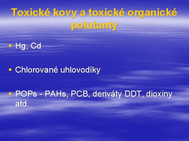 Toxické kovy a toxické organické polutanty § Hg, Cd § Chlorované uhlovodíky § POPs