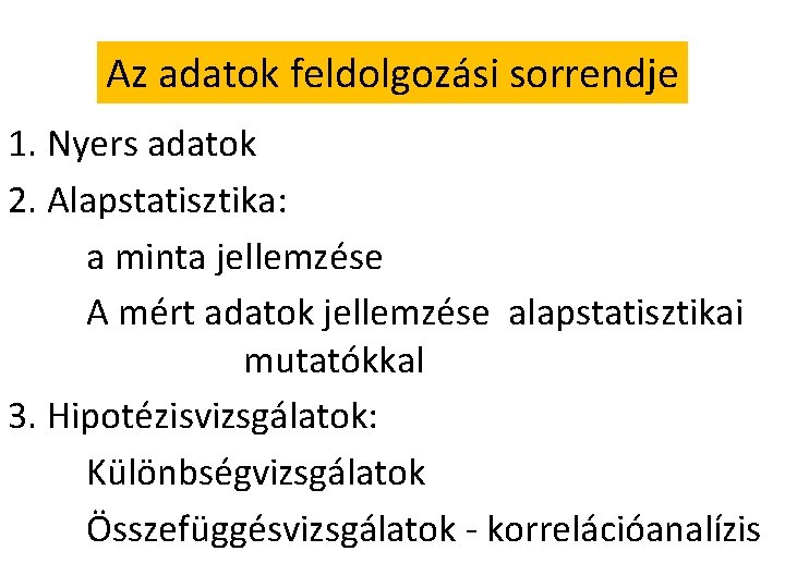 Az adatok feldolgozási sorrendje 1. Nyers adatok 2. Alapstatisztika: a minta jellemzése A mért