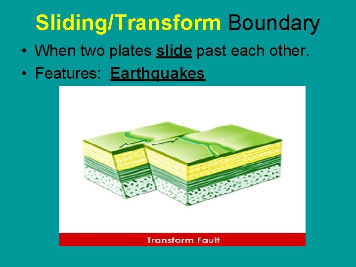 Sliding/Transform Boundary • When two plates slide past each other. • Features: Earthquakes 