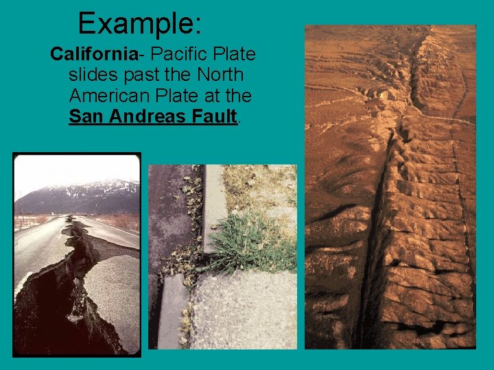 Example: California- Pacific Plate slides past the North American Plate at the San Andreas