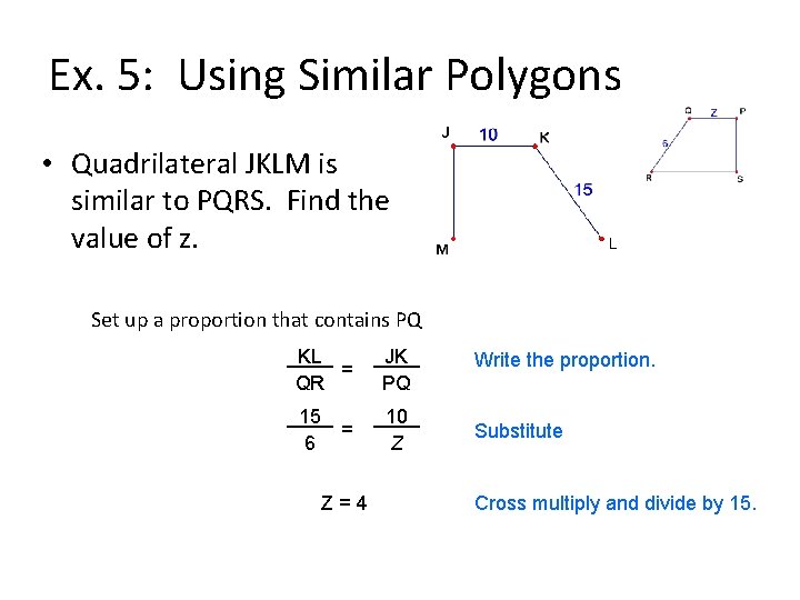 Ex. 5: Using Similar Polygons • Quadrilateral JKLM is similar to PQRS. Find the