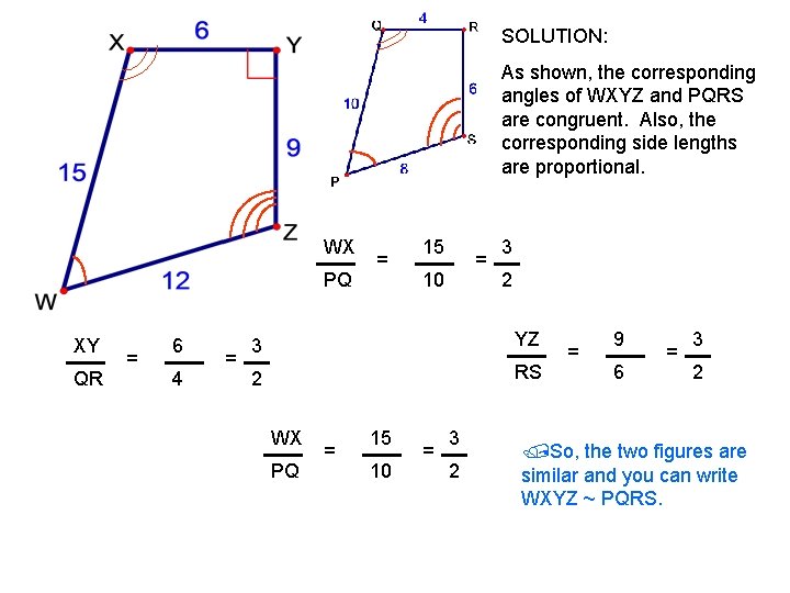 SOLUTION: As shown, the corresponding angles of WXYZ and PQRS are congruent. Also, the