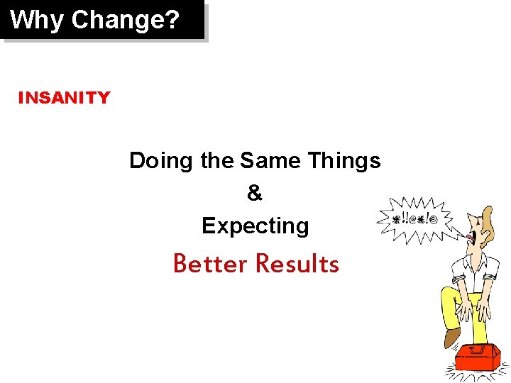 Why Change? INSANITY Doing the Same Things & Expecting Better Results 10 