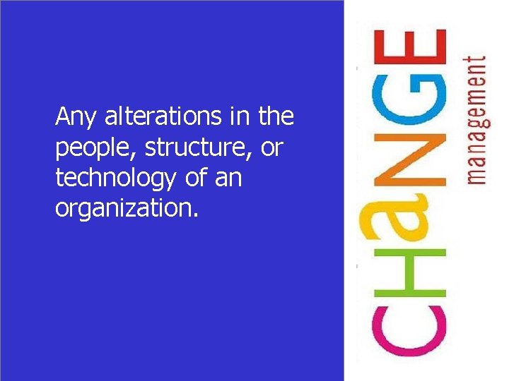 Any alterations in the people, structure, or technology of an organization. 