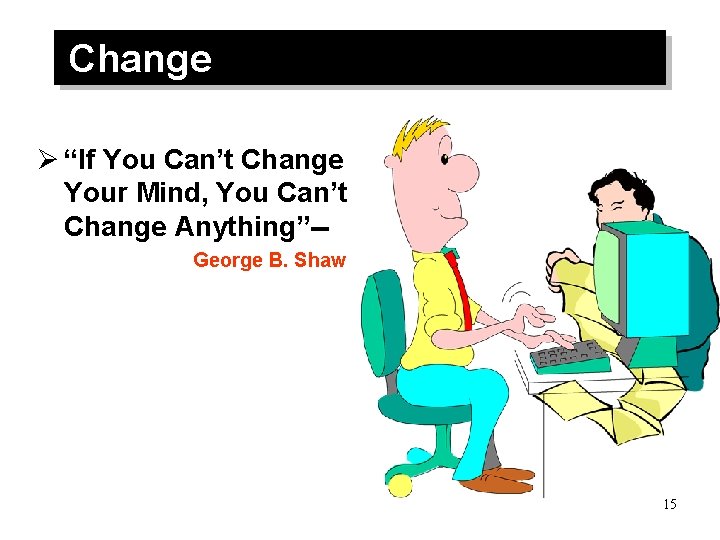 Change Ø “If You Can’t Change Your Mind, You Can’t Change Anything”-George B. Shaw