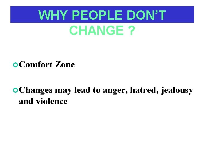 WHY PEOPLE DON’T CHANGE ? Comfort Changes Zone may lead to anger, hatred, jealousy