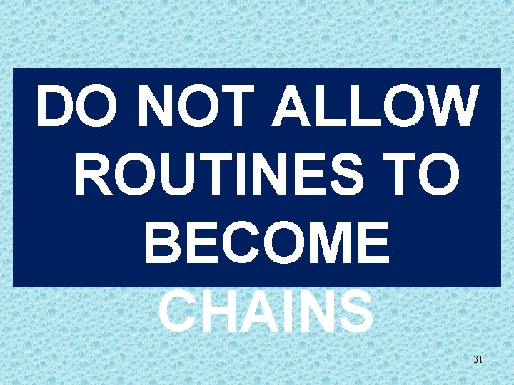 DO NOT ALLOW ROUTINES TO BECOME CHAINS 31 